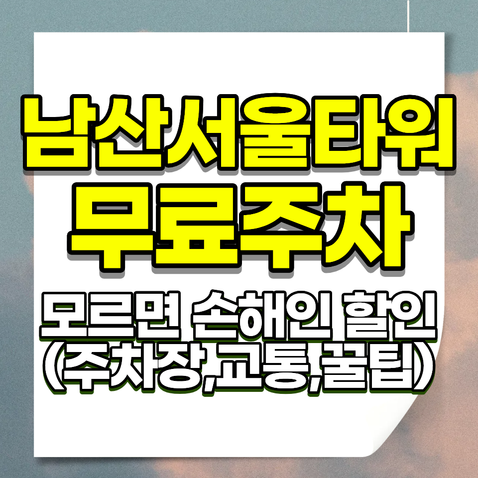 남산서울타워 주차요금 완벽 가이드 (인근 주차장 비교·대중교통·꿀팁 총정리)