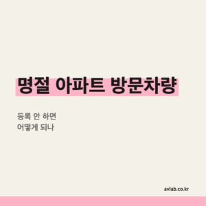 명절 부모님 아파트 방문, 방문차량 등록 안 하면 어떻게 되나