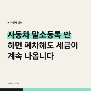 자동차 말소등록 안 하면 폐차해도 세금이 계속 나옵니다