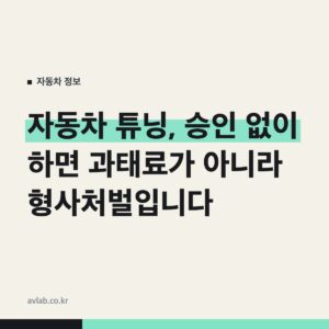 자동차 튜닝, 승인 없이 하면 과태료가 아니라 형사처벌입니다